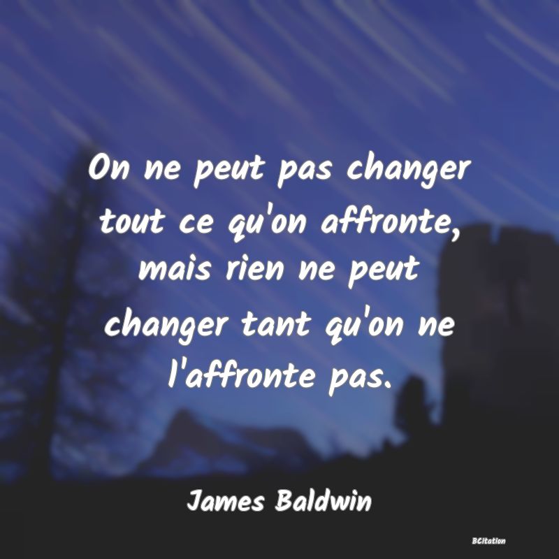 image de citation: On ne peut pas changer tout ce qu'on affronte, mais rien ne peut changer tant qu'on ne l'affronte pas.