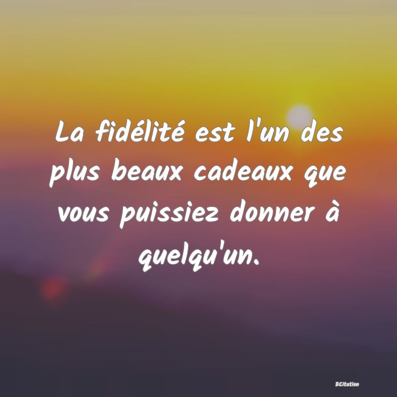 Belle Citation - La fidélité est l'un des plus beaux cadeaux que vous puissiez donner à quelqu'un. - 
