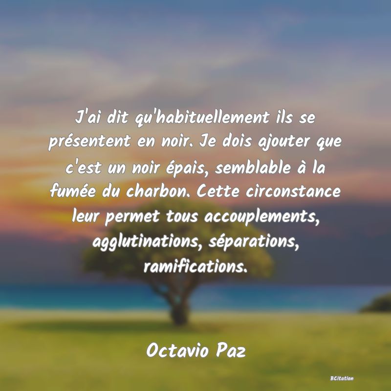 image de citation: J'ai dit qu'habituellement ils se présentent en noir. Je dois ajouter que c'est un noir épais, semblable à la fumée du charbon. Cette circonstance leur permet tous accouplements, agglutinations, séparations, ramifications.