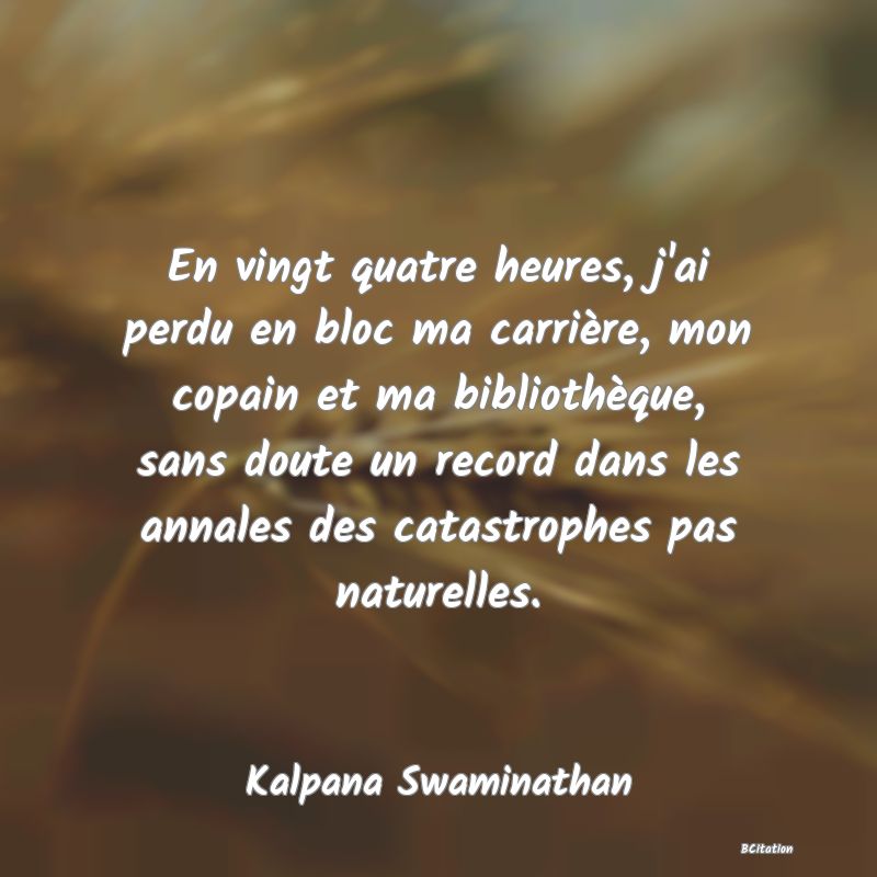 image de citation: En vingt quatre heures, j'ai perdu en bloc ma carrière, mon copain et ma bibliothèque, sans doute un record dans les annales des catastrophes pas naturelles.