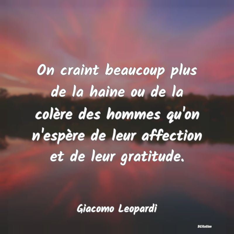 Belle Citation - On craint beaucoup plus de la haine ou de la colère des hommes qu'on n'espère de leur affection et de leur gratitude. - Giacomo Leopardi
