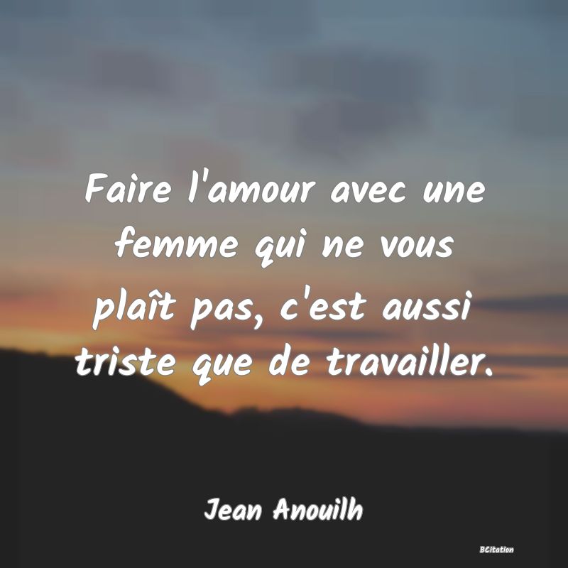 image de citation: Faire l'amour avec une femme qui ne vous plaît pas, c'est aussi triste que de travailler.