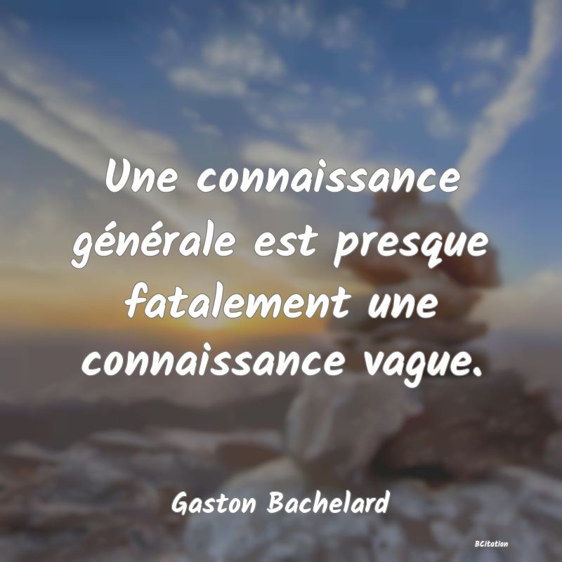 image de citation: Une connaissance générale est presque fatalement une connaissance vague.