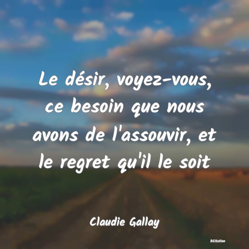 image de citation: Le désir, voyez-vous, ce besoin que nous avons de l'assouvir, et le regret qu'il le soit