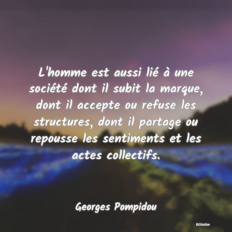 image de citation: L'homme est aussi lié à une société dont il subit la marque, dont il accepte ou refuse les structures, dont il partage ou repousse les sentiments et les actes collectifs.