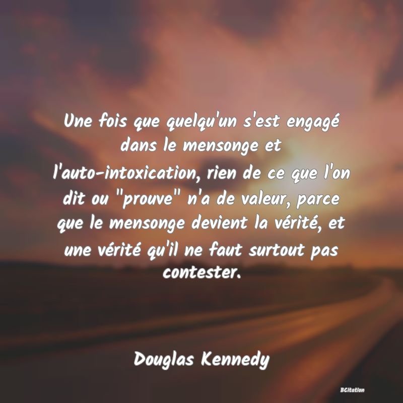 image de citation: Une fois que quelqu'un s'est engagé dans le mensonge et l'auto-intoxication, rien de ce que l'on dit ou  prouve  n'a de valeur, parce que le mensonge devient la vérité, et une vérité qu'il ne faut surtout pas contester.