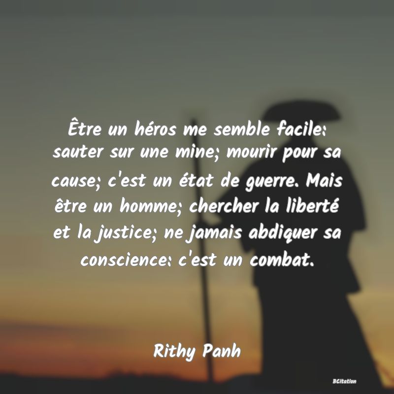 image de citation: Être un héros me semble facile: sauter sur une mine; mourir pour sa cause; c'est un état de guerre. Mais être un homme; chercher la liberté et la justice; ne jamais abdiquer sa conscience: c'est un combat.