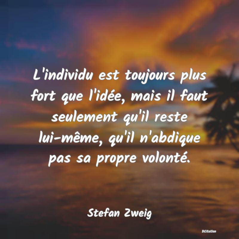 image de citation: L'individu est toujours plus fort que l'idée, mais il faut seulement qu'il reste lui-même, qu'il n'abdique pas sa propre volonté.