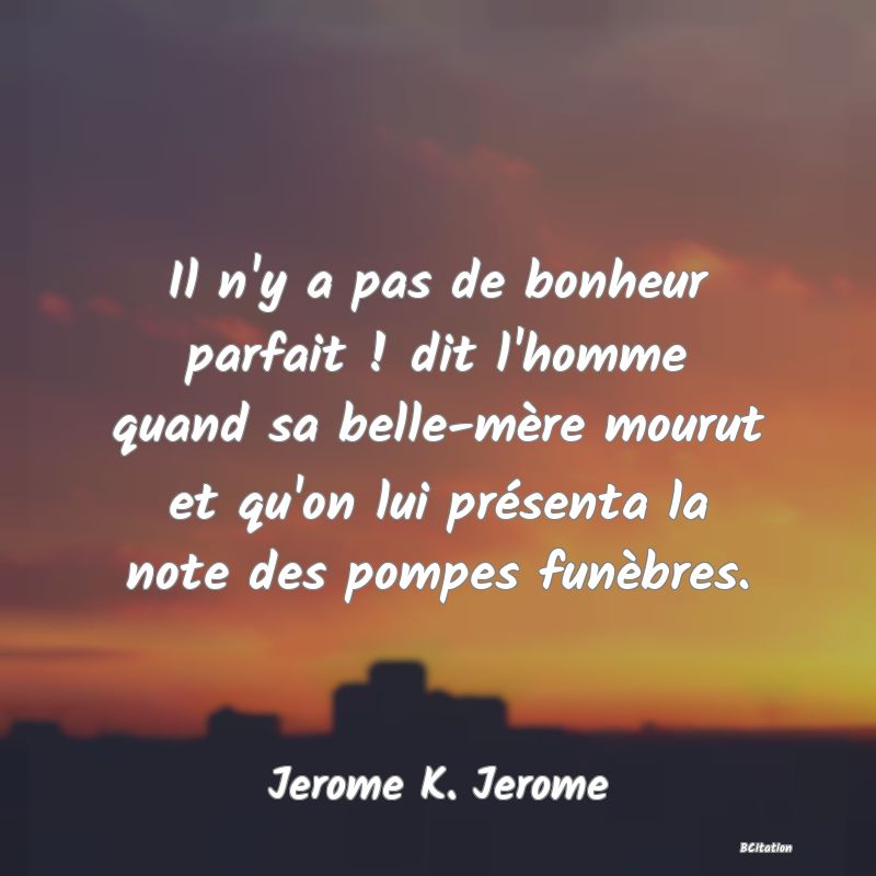 image de citation: Il n'y a pas de bonheur parfait ! dit l'homme quand sa belle-mère mourut et qu'on lui présenta la note des pompes funèbres.