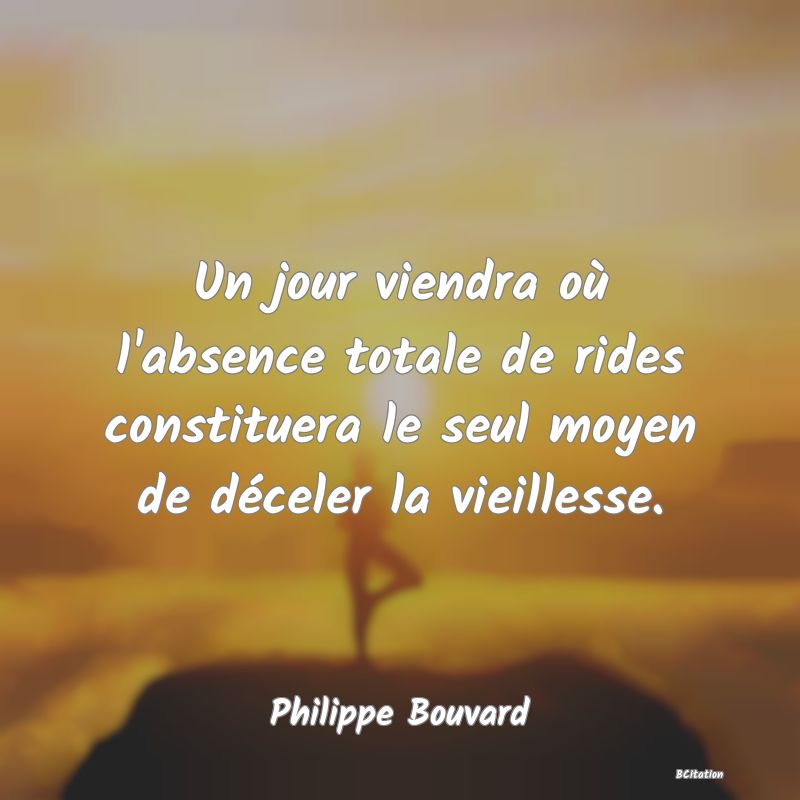 image de citation: Un jour viendra où l'absence totale de rides constituera le seul moyen de déceler la vieillesse.