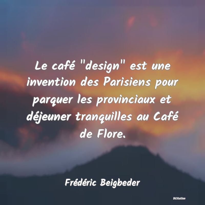 image de citation: Le café  design  est une invention des Parisiens pour parquer les provinciaux et déjeuner tranquilles au Café de Flore.