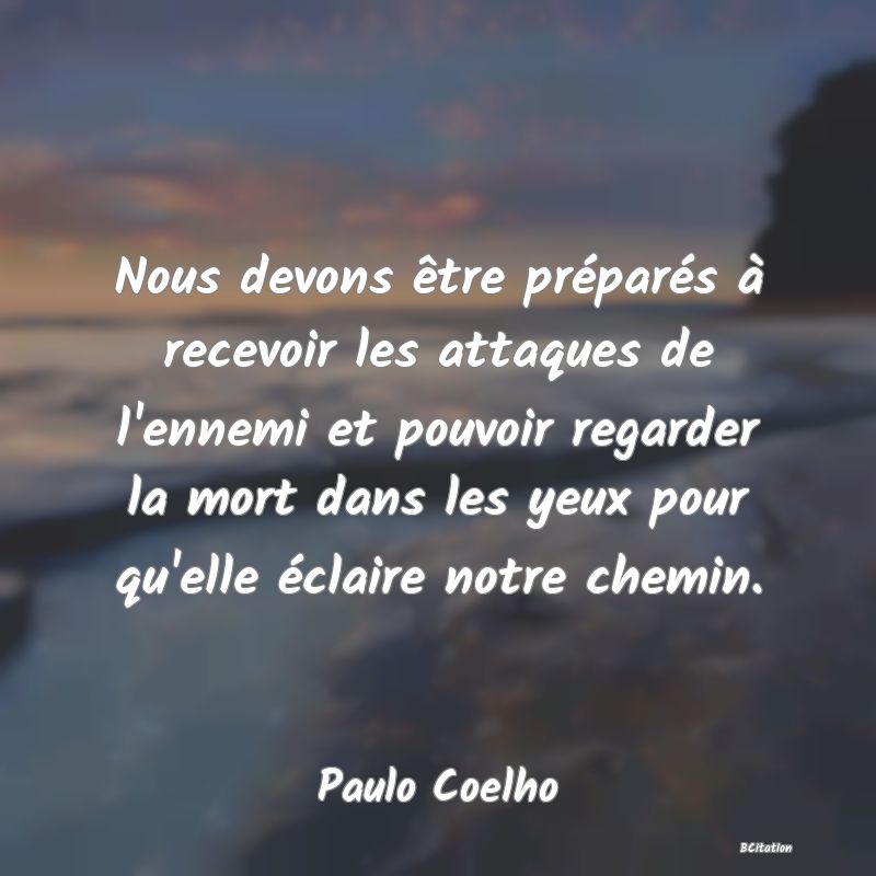 image de citation: Nous devons être préparés à recevoir les attaques de l'ennemi et pouvoir regarder la mort dans les yeux pour qu'elle éclaire notre chemin.