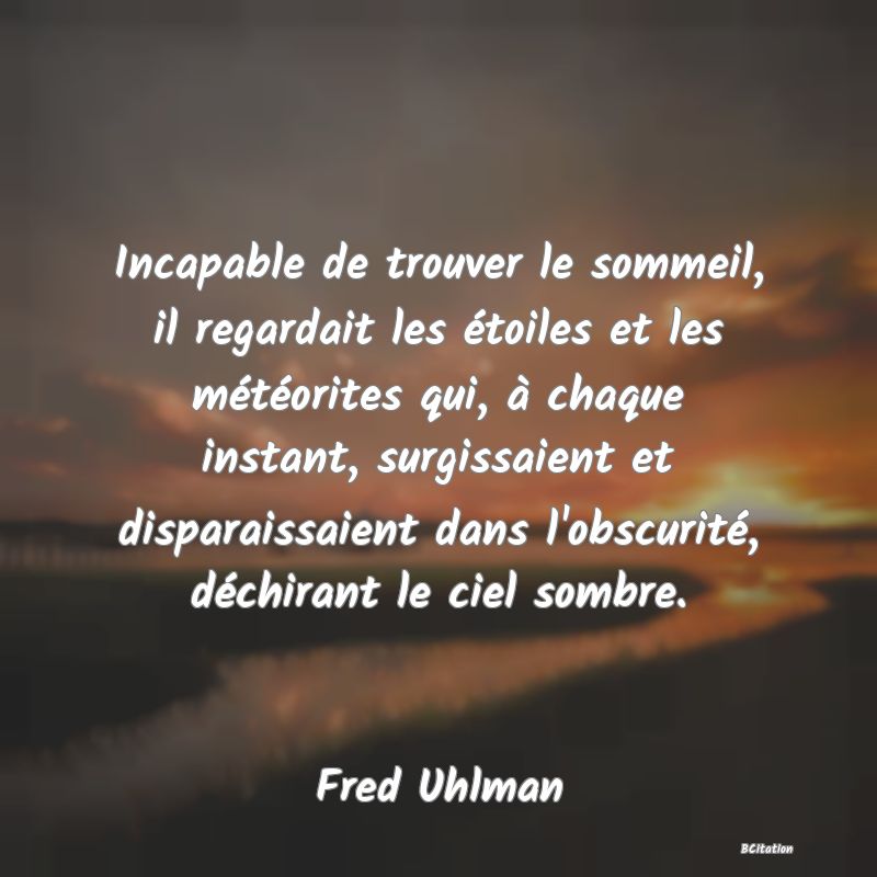 image de citation: Incapable de trouver le sommeil, il regardait les étoiles et les météorites qui, à chaque instant, surgissaient et disparaissaient dans l'obscurité, déchirant le ciel sombre.