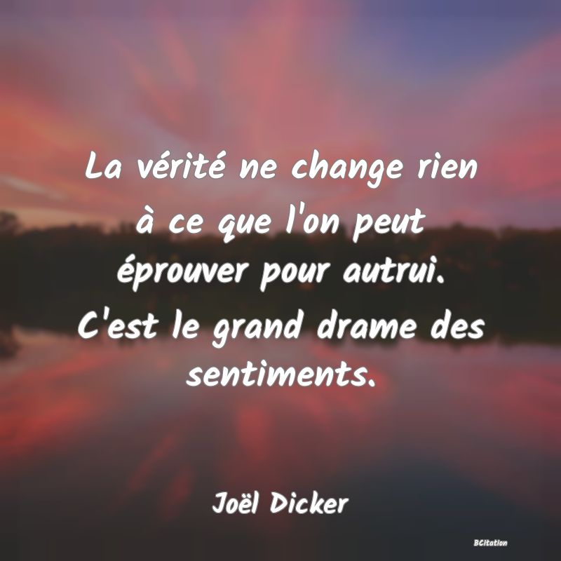 image de citation: La vérité ne change rien à ce que l'on peut éprouver pour autrui. C'est le grand drame des sentiments.