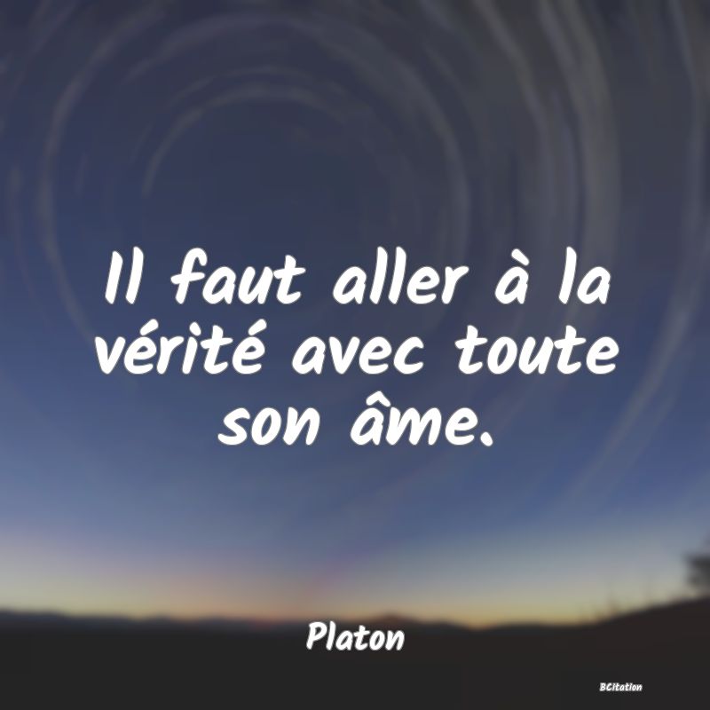 image de citation: Il faut aller à la vérité avec toute son âme.