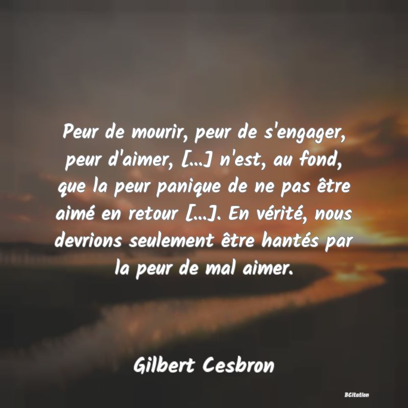 image de citation: Peur de mourir, peur de s'engager, peur d'aimer, [...] n'est, au fond, que la peur panique de ne pas être aimé en retour [...]. En vérité, nous devrions seulement être hantés par la peur de mal aimer.