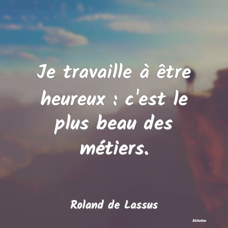 image de citation: Je travaille à être heureux : c'est le plus beau des métiers.