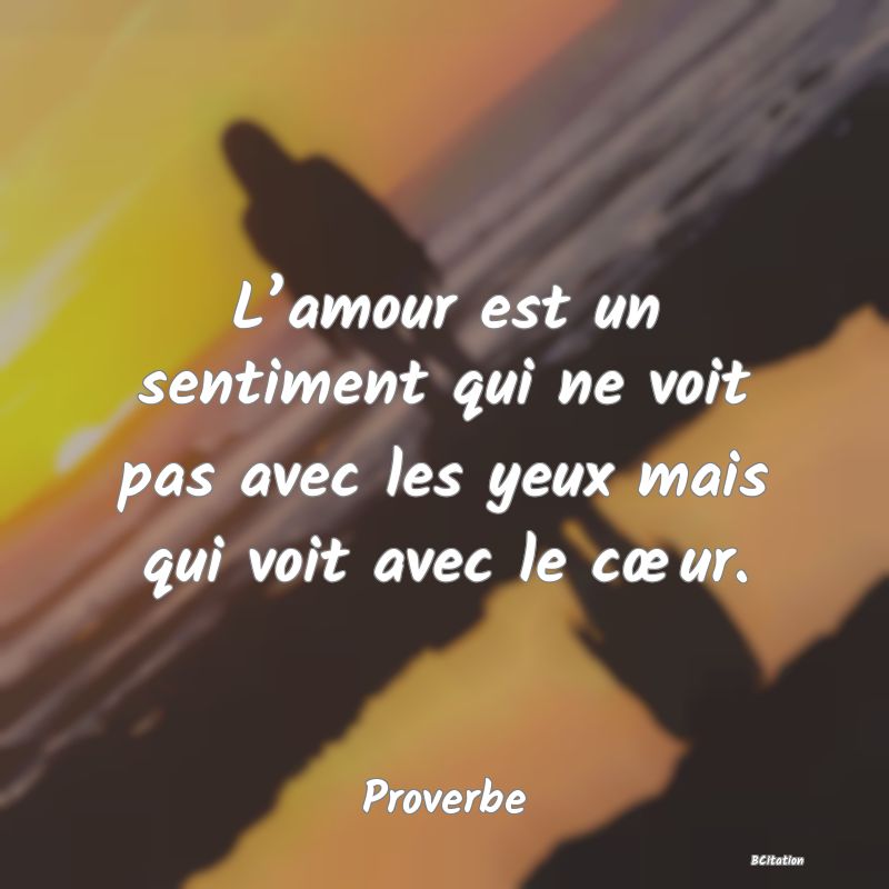 Belle Citation - L’amour est un sentiment qui ne voit pas avec les yeux mais qui voit avec le cœur. - Proverbe