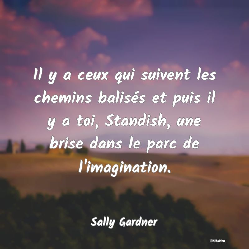 image de citation: Il y a ceux qui suivent les chemins balisés et puis il y a toi, Standish, une brise dans le parc de l'imagination.