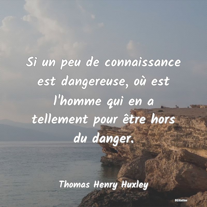 image de citation: Si un peu de connaissance est dangereuse, où est l'homme qui en a tellement pour être hors du danger.