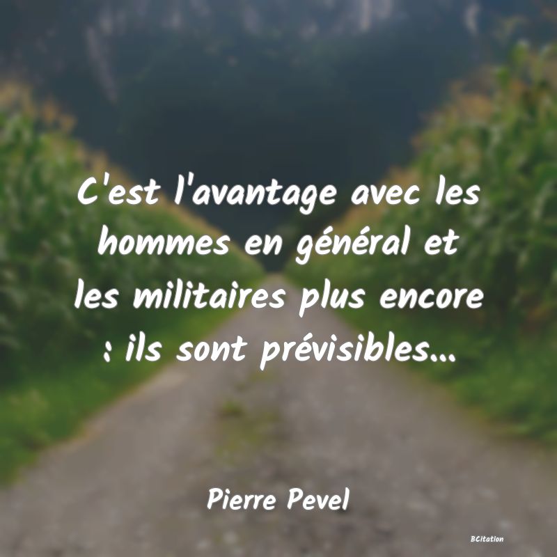 image de citation: C'est l'avantage avec les hommes en général et les militaires plus encore : ils sont prévisibles...