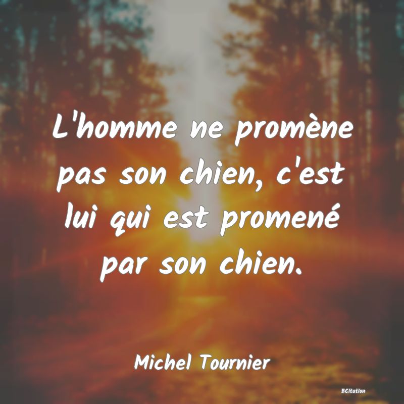 image de citation: L'homme ne promène pas son chien, c'est lui qui est promené par son chien.