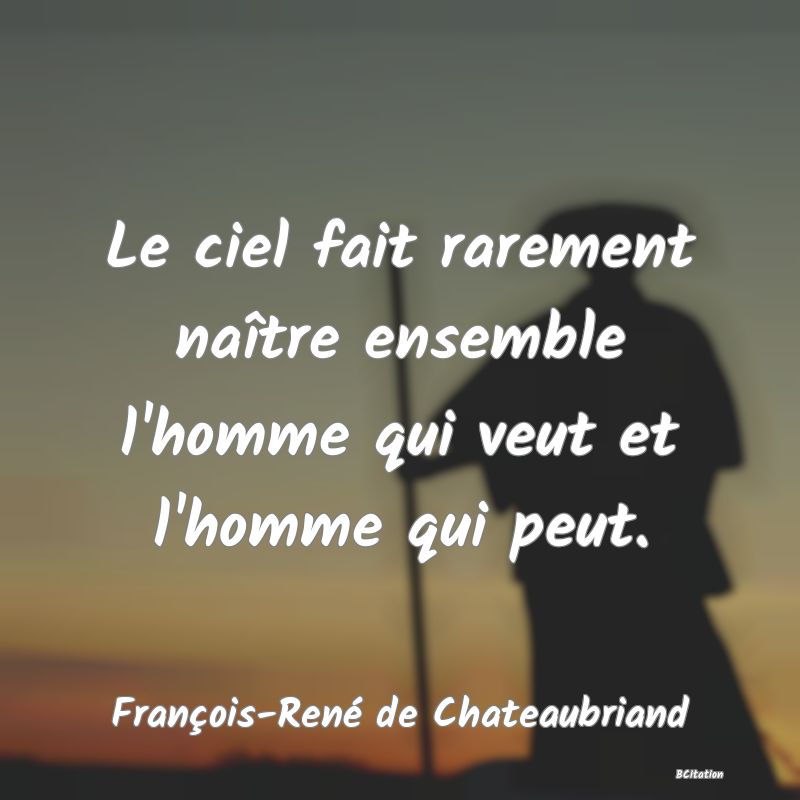 Belle Citation - Le ciel fait rarement naître ensemble l'homme qui veut et l'homme qui peut. - François-René de Chateaubriand