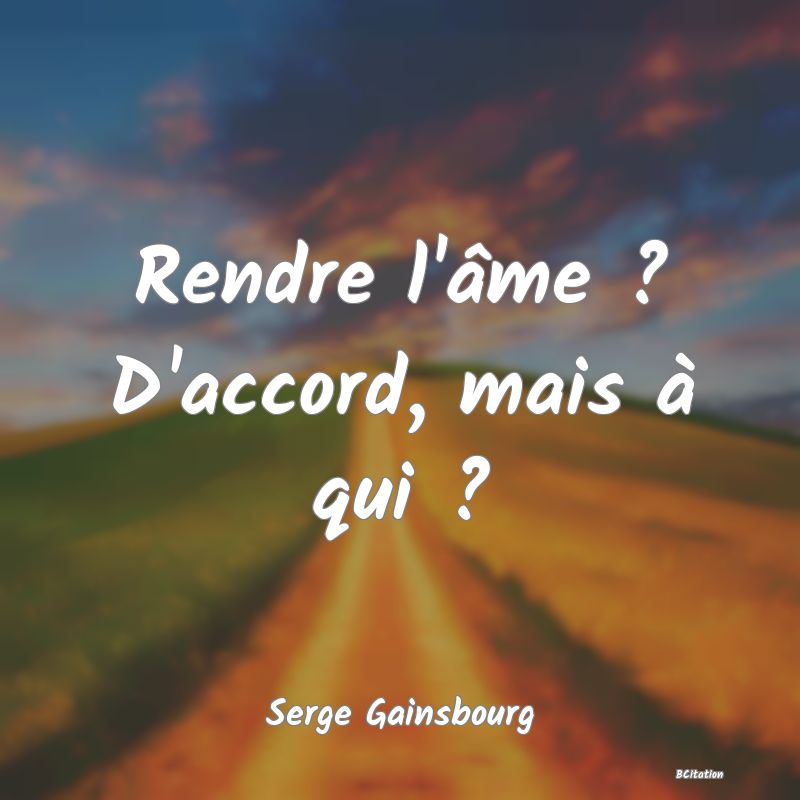 Belle Citation - Rendre l'âme ? D'accord, mais à qui ? - Serge Gainsbourg