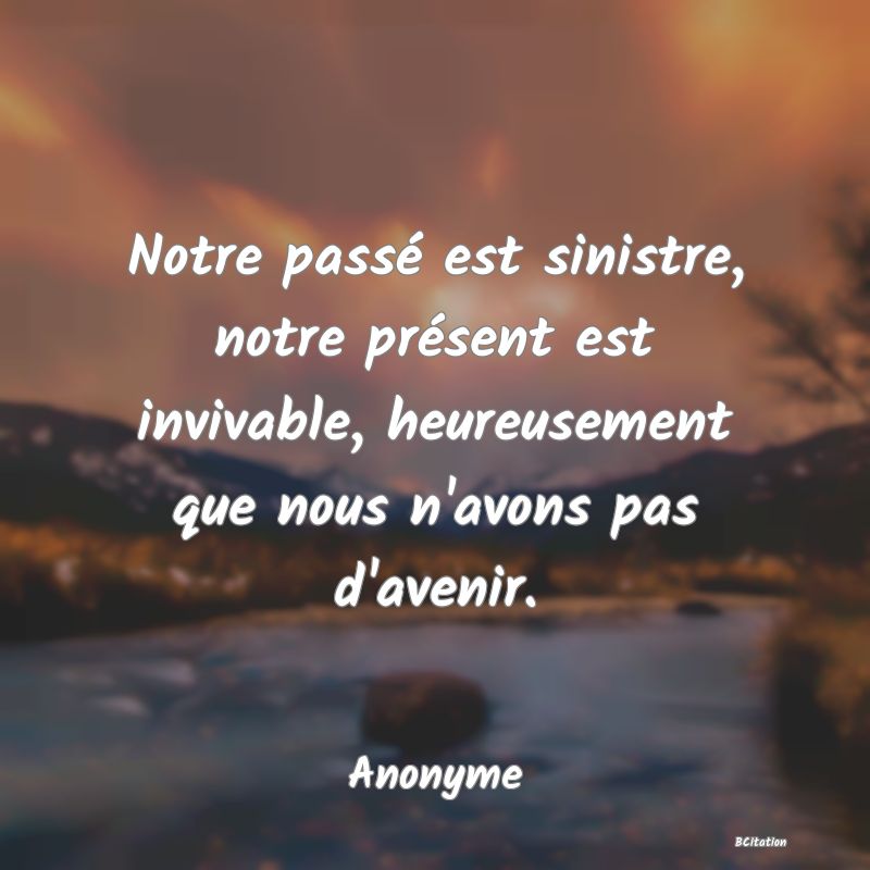 image de citation: Notre passé est sinistre, notre présent est invivable, heureusement que nous n'avons pas d'avenir.