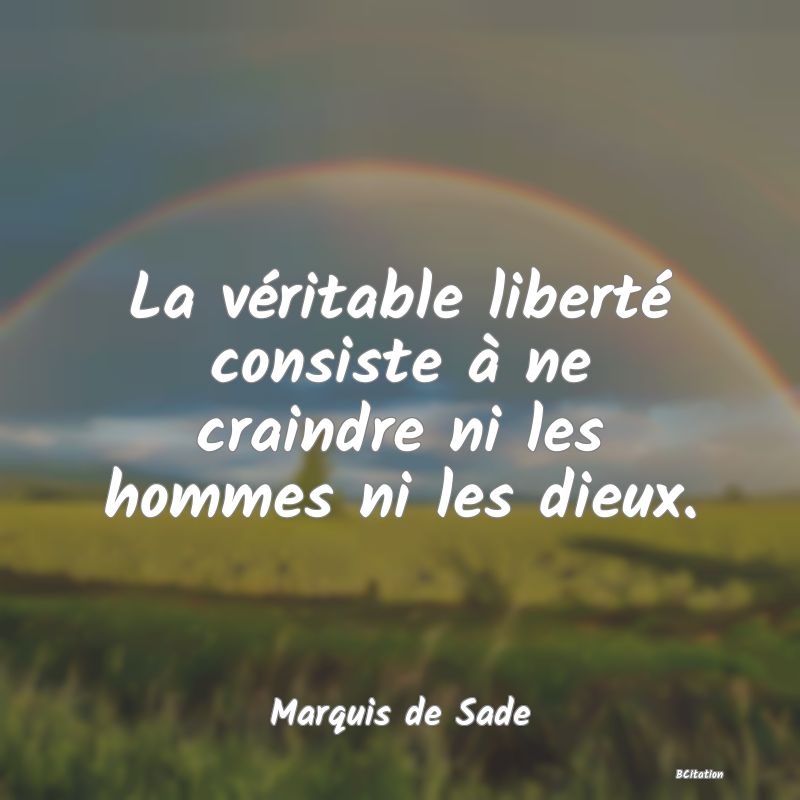 Belle Citation - La véritable liberté consiste à ne craindre ni les hommes ni les dieux. - Marquis de Sade