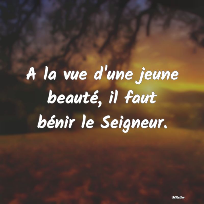 image de citation: A la vue d'une jeune beauté, il faut bénir le Seigneur.