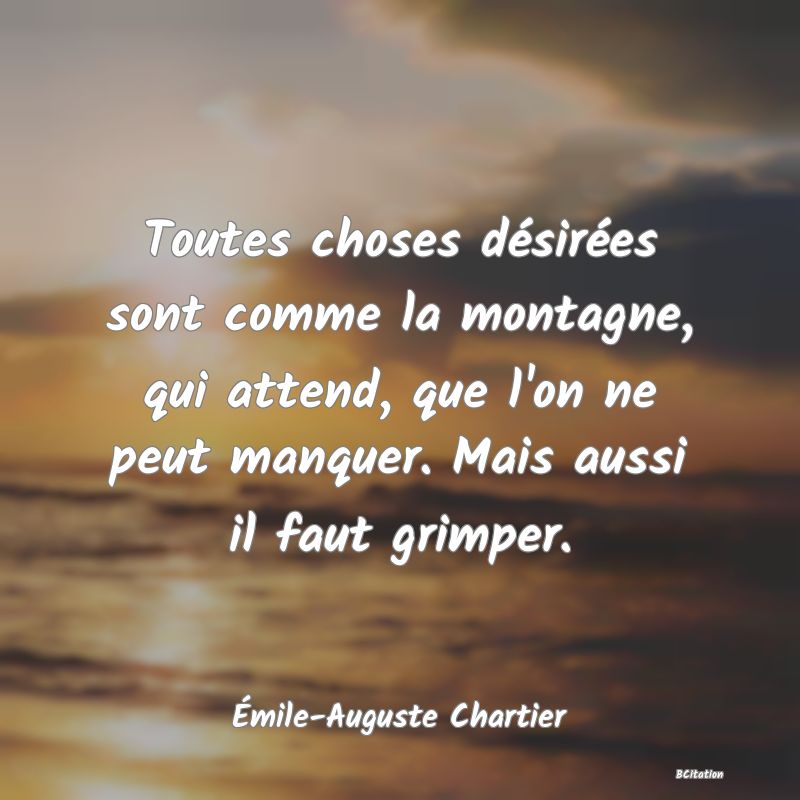 image de citation: Toutes choses désirées sont comme la montagne, qui attend, que l'on ne peut manquer. Mais aussi il faut grimper.