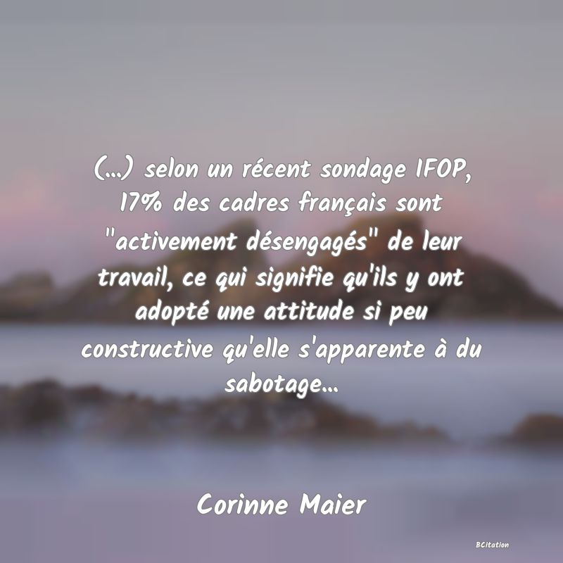 image de citation: (...) selon un récent sondage IFOP, 17% des cadres français sont  activement désengagés  de leur travail, ce qui signifie qu'ils y ont adopté une attitude si peu constructive qu'elle s'apparente à du sabotage...