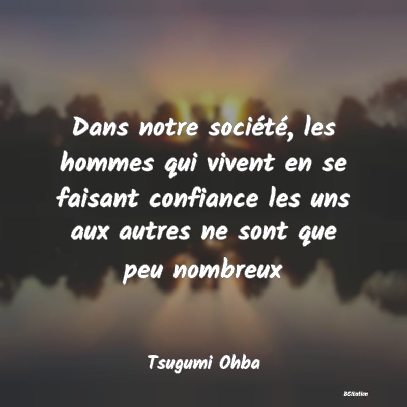 image de citation: Dans notre société, les hommes qui vivent en se faisant confiance les uns aux autres ne sont que peu nombreux