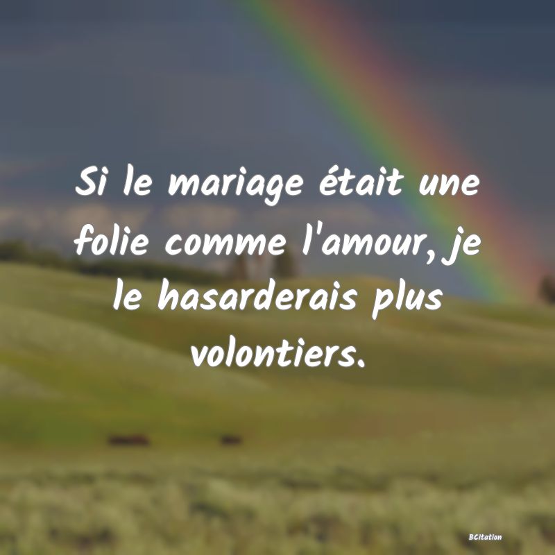 Belle Citation - Si le mariage était une folie comme l'amour, je le hasarderais plus volontiers. - 