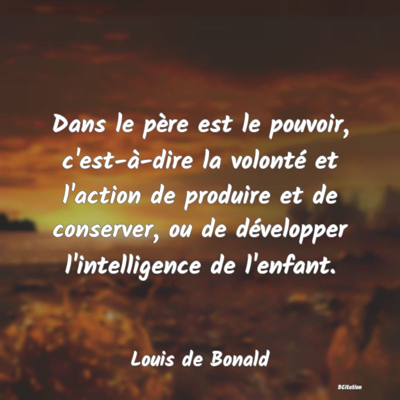 image de citation: Dans le père est le pouvoir, c'est-à-dire la volonté et l'action de produire et de conserver, ou de développer l'intelligence de l'enfant.