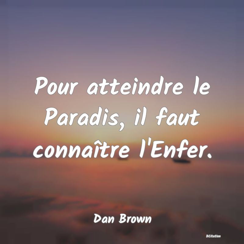 Belle Citation - Pour atteindre le Paradis, il faut connaître l'Enfer. - Dan Brown
