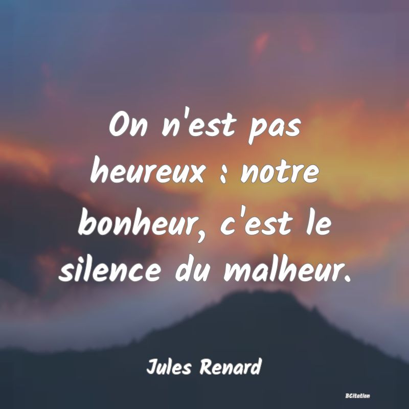 image de citation: On n'est pas heureux : notre bonheur, c'est le silence du malheur.