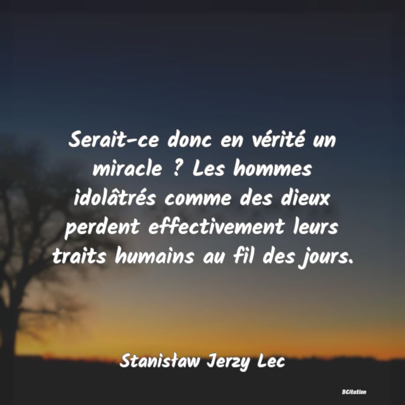 image de citation: Serait-ce donc en vérité un miracle ? Les hommes idolâtrés comme des dieux perdent effectivement leurs traits humains au fil des jours.