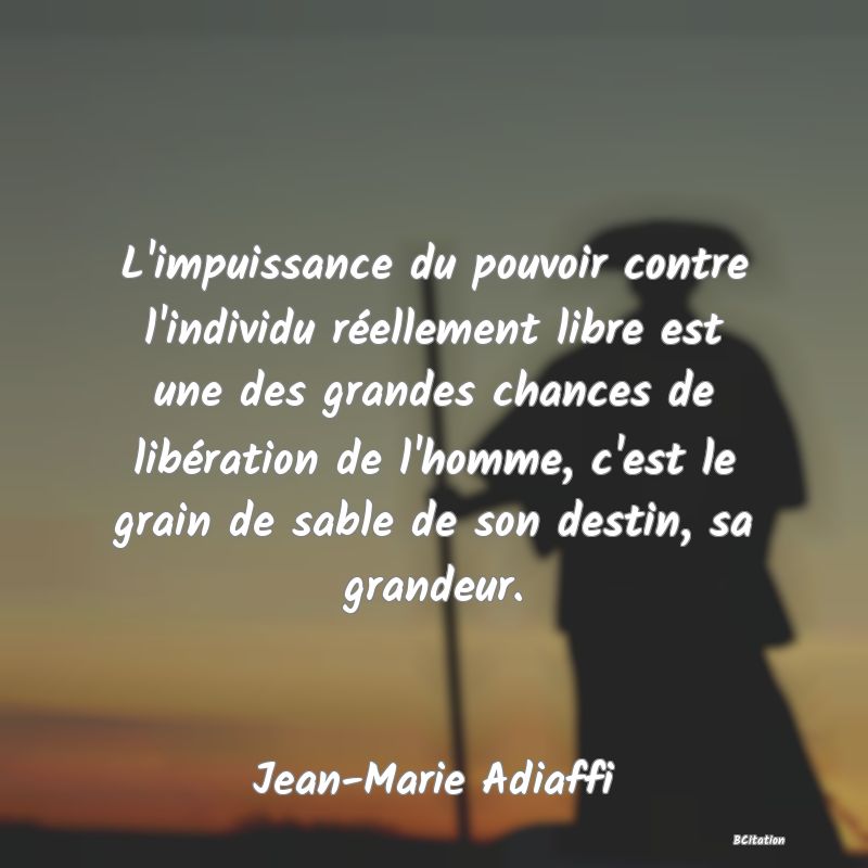 image de citation: L'impuissance du pouvoir contre l'individu réellement libre est une des grandes chances de libération de l'homme, c'est le grain de sable de son destin, sa grandeur.