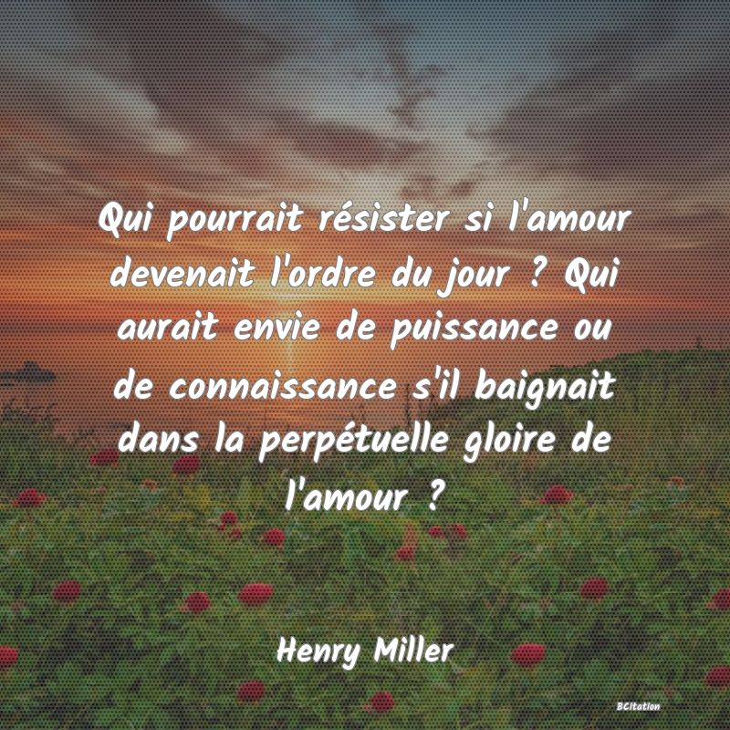 image de citation: Qui pourrait résister si l'amour devenait l'ordre du jour ? Qui aurait envie de puissance ou de connaissance s'il baignait dans la perpétuelle gloire de l'amour ?