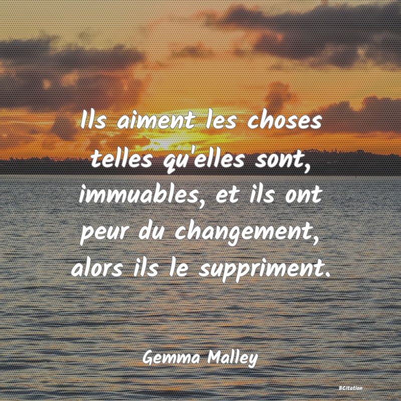 image de citation: Ils aiment les choses telles qu'elles sont, immuables, et ils ont peur du changement, alors ils le suppriment.