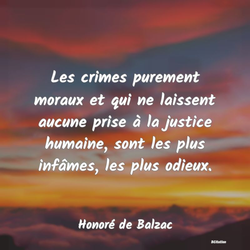 image de citation: Les crimes purement moraux et qui ne laissent aucune prise à la justice humaine, sont les plus infâmes, les plus odieux.