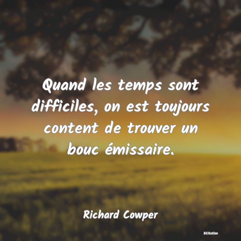 Belle Citation - Quand les temps sont difficiles, on est toujours content de trouver un bouc émissaire. - Richard Cowper