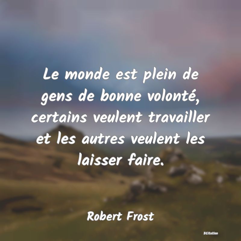 image de citation: Le monde est plein de gens de bonne volonté, certains veulent travailler et les autres veulent les laisser faire.