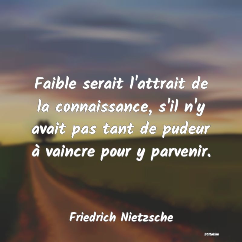 image de citation: Faible serait l'attrait de la connaissance, s'il n'y avait pas tant de pudeur à vaincre pour y parvenir.