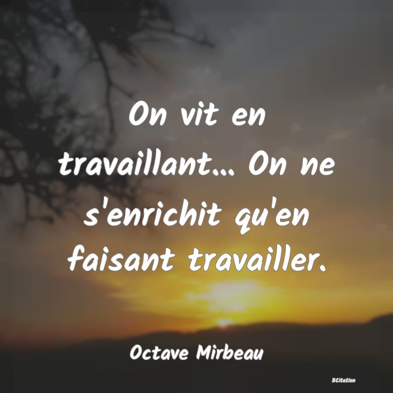 image de citation: On vit en travaillant... On ne s'enrichit qu'en faisant travailler.