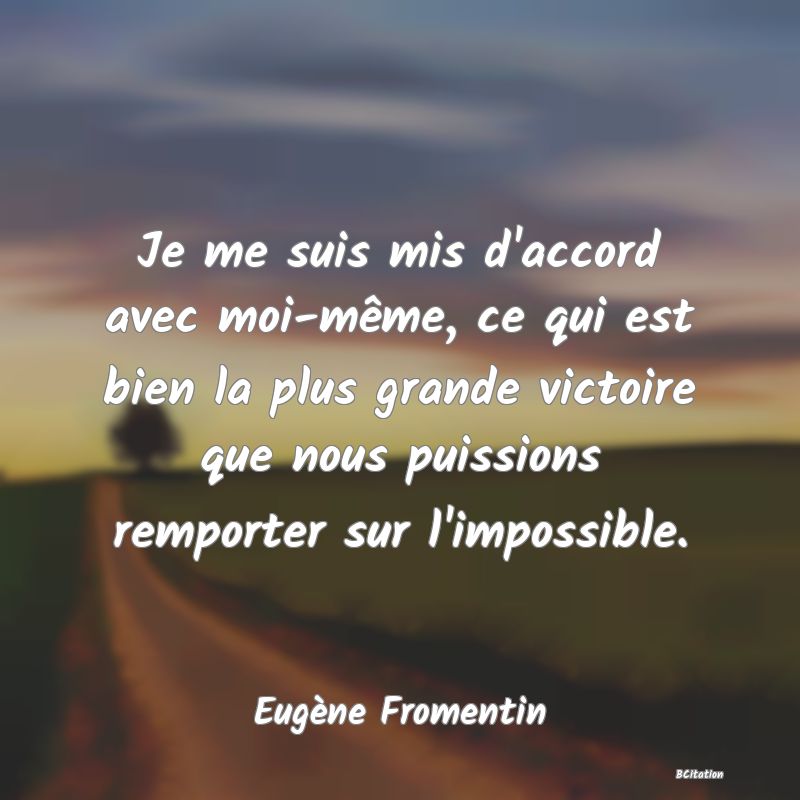 image de citation: Je me suis mis d'accord avec moi-même, ce qui est bien la plus grande victoire que nous puissions remporter sur l'impossible.