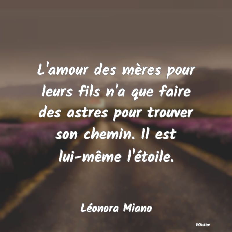 image de citation: L'amour des mères pour leurs fils n'a que faire des astres pour trouver son chemin. Il est lui-même l'étoile.