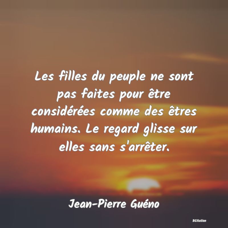 image de citation: Les filles du peuple ne sont pas faites pour être considérées comme des êtres humains. Le regard glisse sur elles sans s'arrêter.